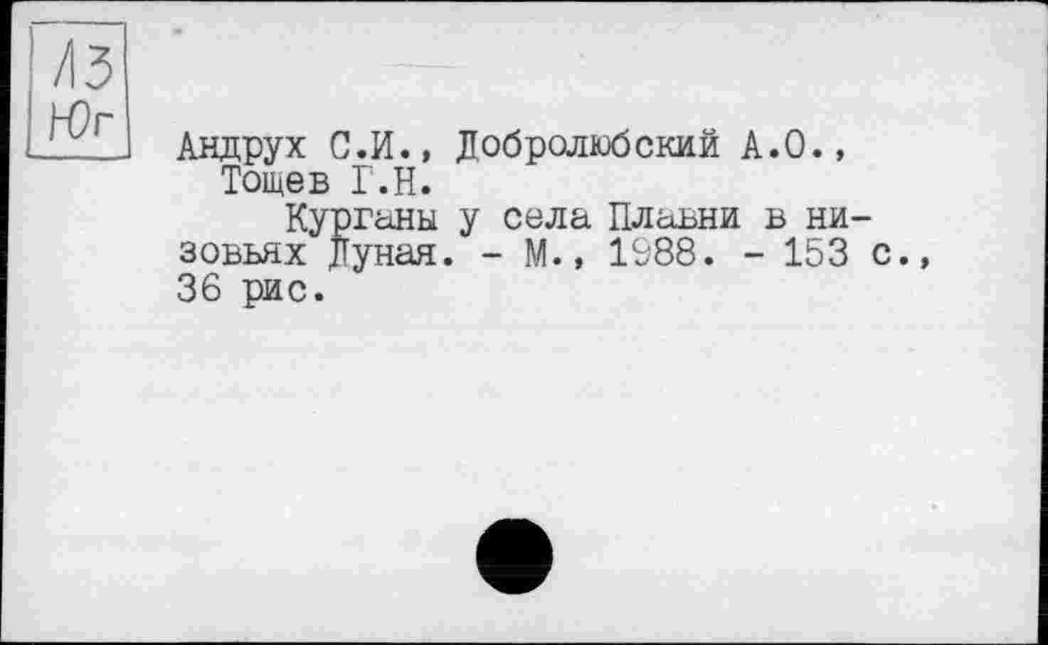 ﻿Андрух С.И., Добролюбский А.О., Тощев Г.Н.
Курганы у села Плавни в низовьях Дуная. - М., 1988. - 153 с. 36 рис.